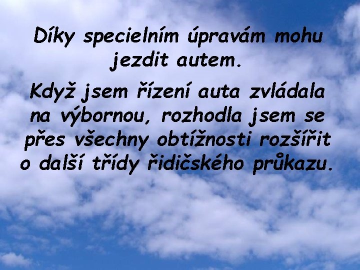 Díky specielním úpravám mohu jezdit autem. Když jsem řízení auta zvládala na výbornou, rozhodla