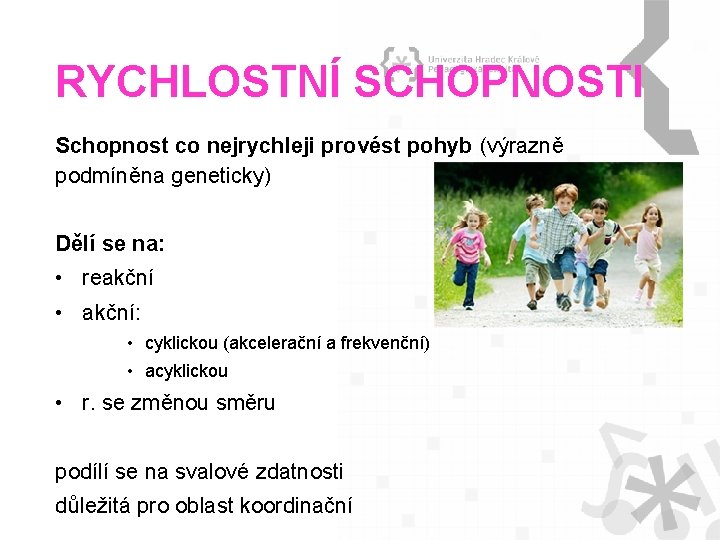 RYCHLOSTNÍ SCHOPNOSTI Schopnost co nejrychleji provést pohyb (výrazně podmíněna geneticky) Dělí se na: •