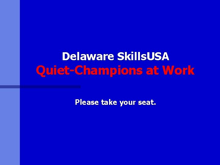 Delaware Skills. USA Quiet-Champions at Work Please take your seat. 