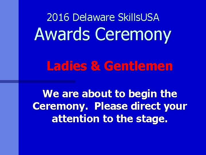 2016 Delaware Skills. USA Awards Ceremony Ladies & Gentlemen We are about to begin