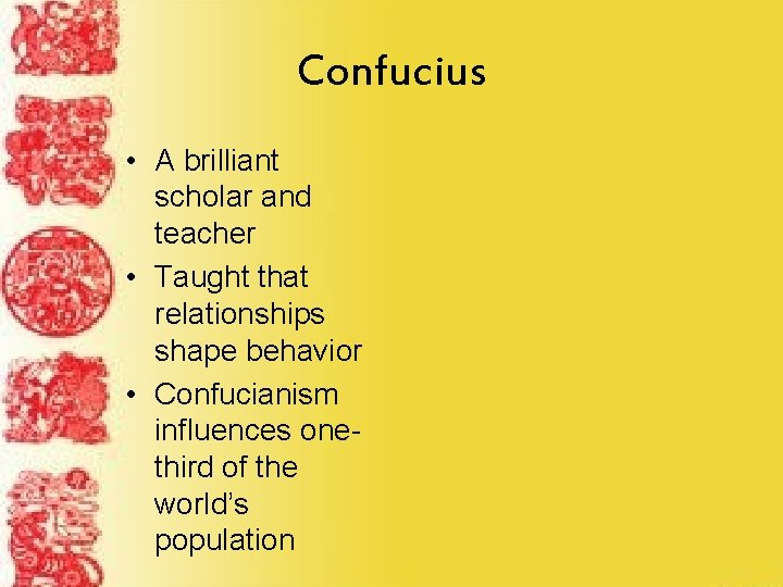 Confucius • A brilliant scholar and teacher • Taught that relationships shape behavior •