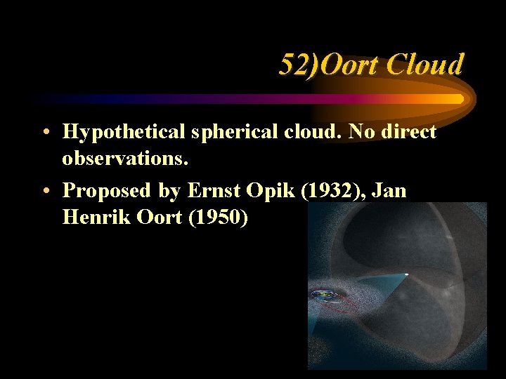 52)Oort Cloud • Hypothetical spherical cloud. No direct observations. • Proposed by Ernst Opik