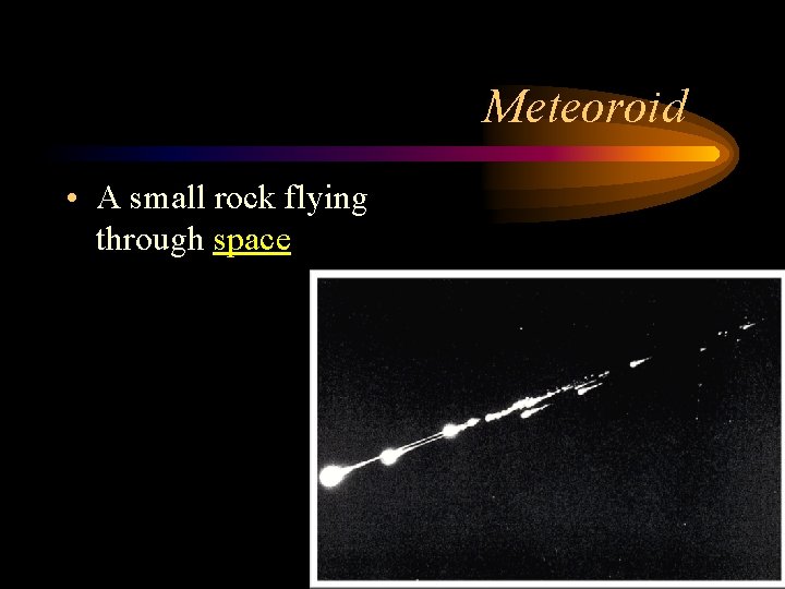 Meteoroid • A small rock flying through space 