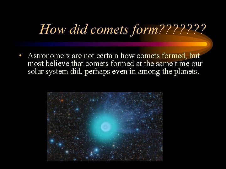 How did comets form? ? ? ? • Astronomers are not certain how comets