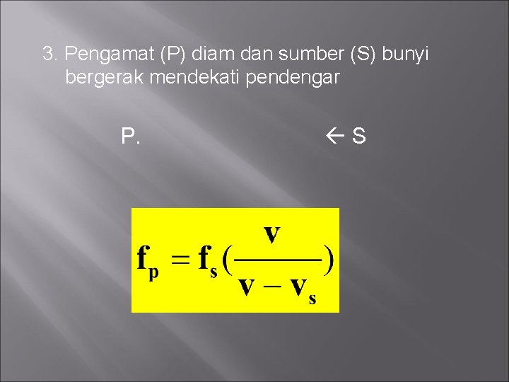 3. Pengamat (P) diam dan sumber (S) bunyi bergerak mendekati pendengar P. S 