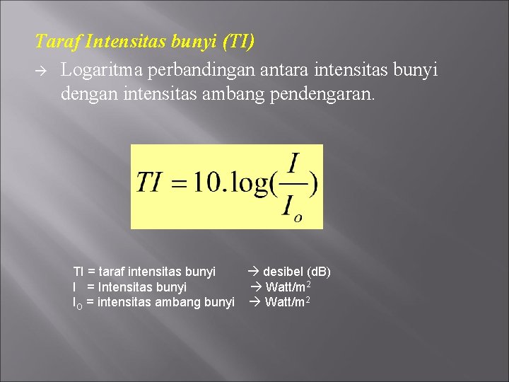 Taraf Intensitas bunyi (TI) Logaritma perbandingan antara intensitas bunyi dengan intensitas ambang pendengaran. TI