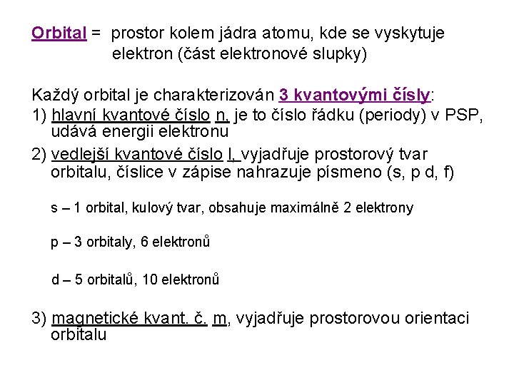 Orbital = prostor kolem jádra atomu, kde se vyskytuje elektron (část elektronové slupky) Každý Orbital = prostor kolem jádra atomu, kde se vyskytuje elektron (část elektronové slupky) Každý