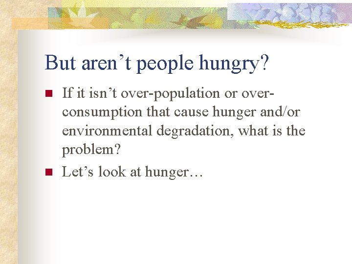 But aren’t people hungry? n n If it isn’t over-population or overconsumption that cause