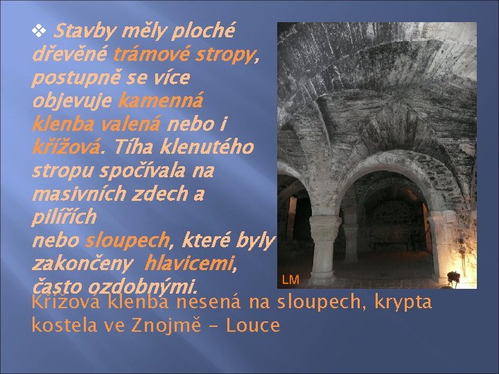 v Stavby měly ploché dřevěné trámové stropy, postupně se více objevuje kamenná klenba valená