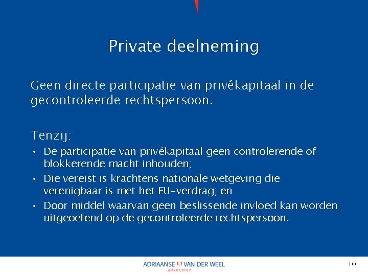 Private deelneming Geen directe participatie van privékapitaal in de gecontroleerde rechtspersoon. Tenzij: • De