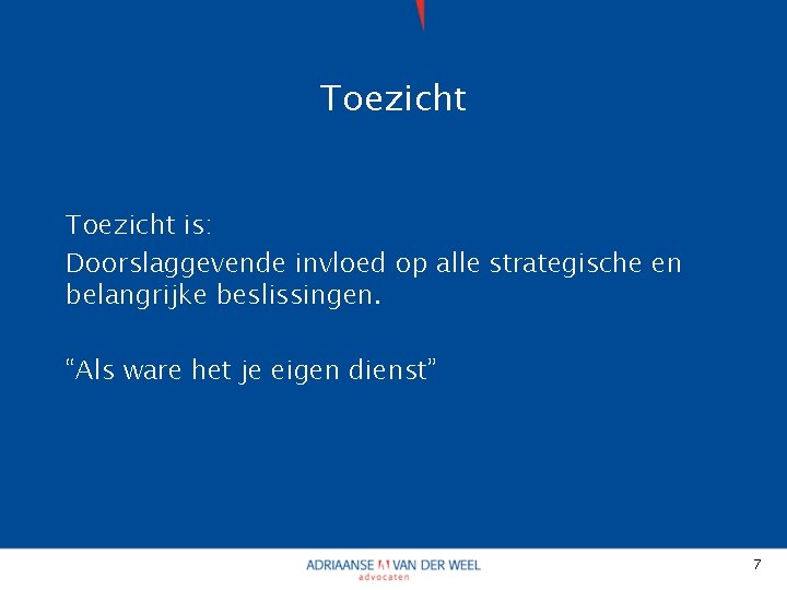 Toezicht is: Doorslaggevende invloed op alle strategische en belangrijke beslissingen. “Als ware het je