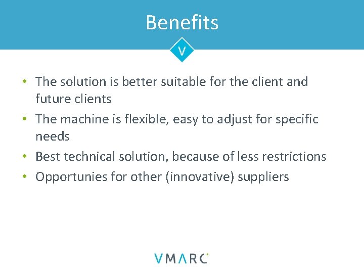 Benefits • The solution is better suitable for the client and future clients •