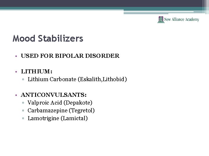 Mood Stabilizers • USED FOR BIPOLAR DISORDER • LITHIUM: ▫ Lithium Carbonate (Eskalith, Lithobid)