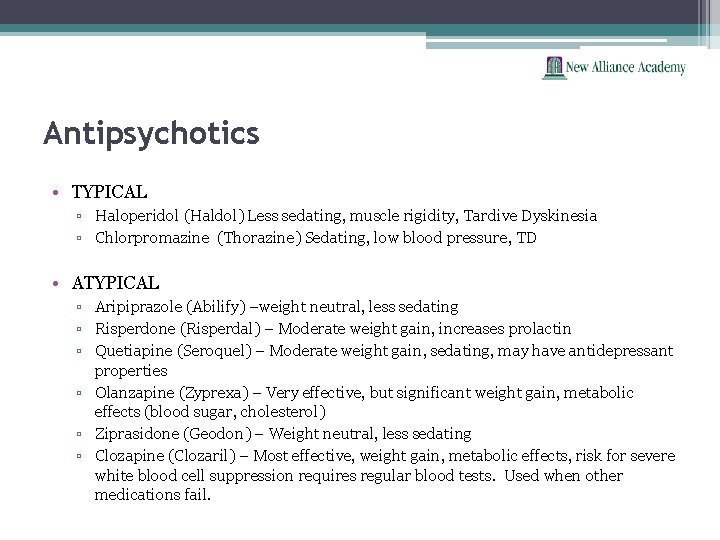 Antipsychotics • TYPICAL ▫ Haloperidol (Haldol) Less sedating, muscle rigidity, Tardive Dyskinesia ▫ Chlorpromazine