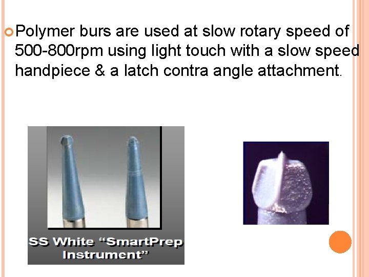  Polymer burs are used at slow rotary speed of 500 -800 rpm using