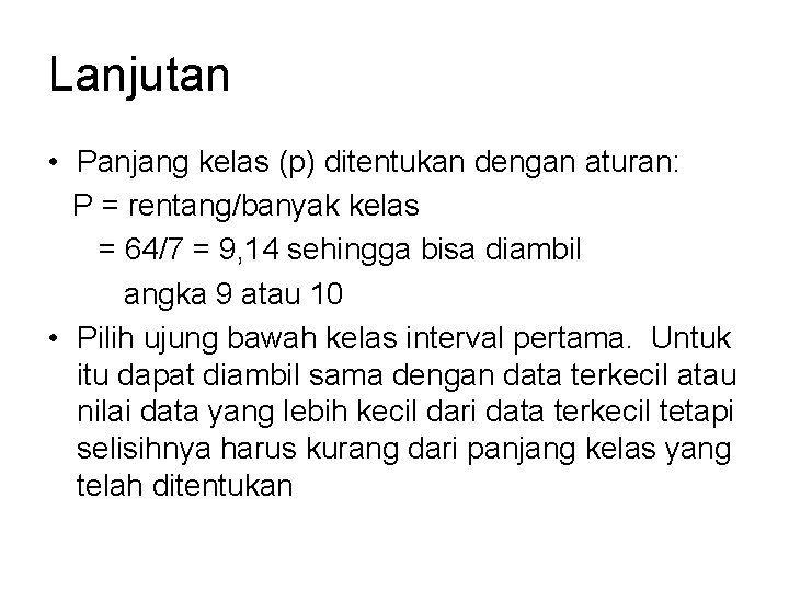 Lanjutan • Panjang kelas (p) ditentukan dengan aturan: P = rentang/banyak kelas = 64/7