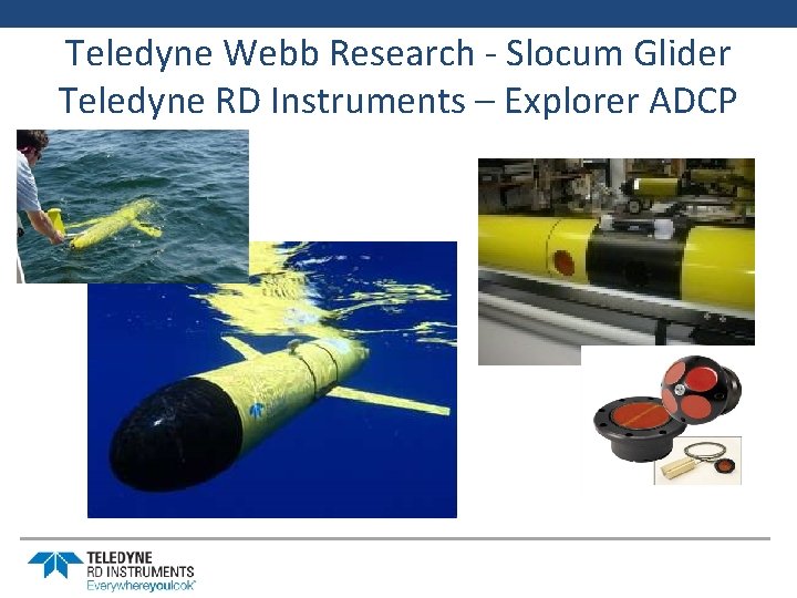 Teledyne Webb Research - Slocum Glider Teledyne RD Instruments – Explorer ADCP 