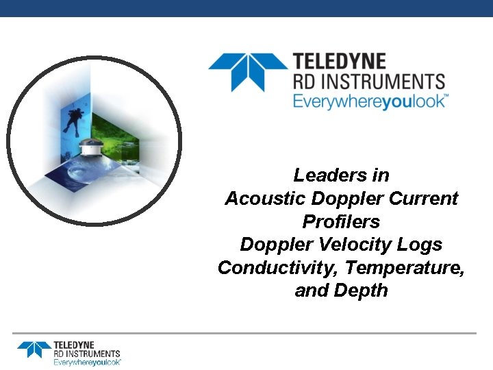 Leaders in Acoustic Doppler Current Profilers Doppler Velocity Logs Conductivity, Temperature, and Depth 