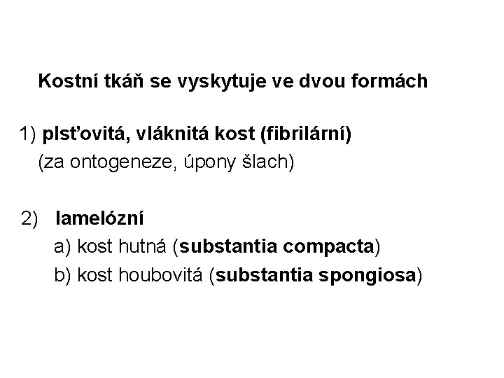 Kostní tkáň se vyskytuje ve dvou formách 1) plsťovitá, vláknitá kost (fibrilární) (za ontogeneze,