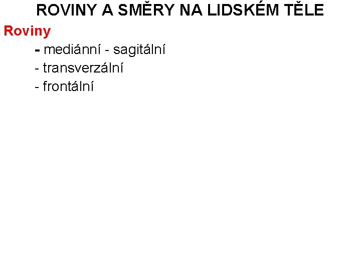 ROVINY A SMĚRY NA LIDSKÉM TĚLE Roviny - mediánní - sagitální - transverzální -