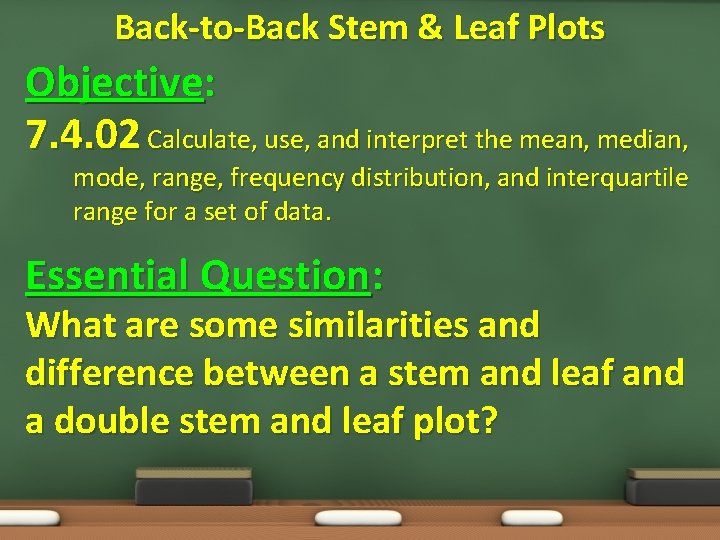 Back-to-Back Stem & Leaf Plots Objective: 7. 4. 02 Calculate, use, and interpret the