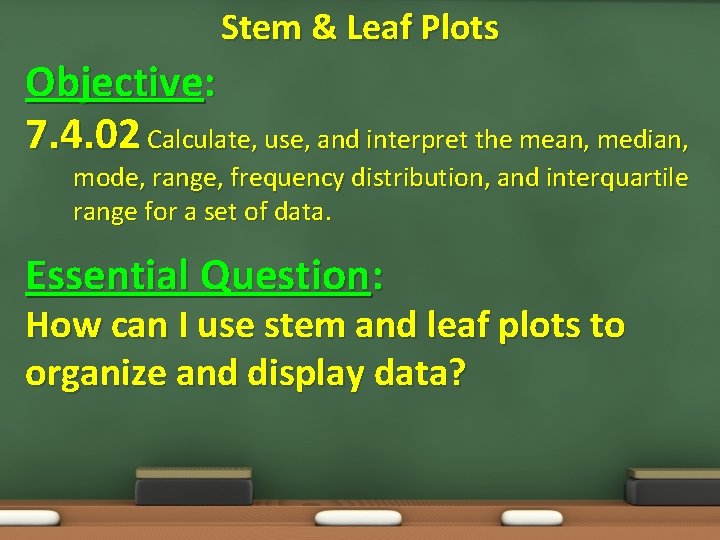 Stem & Leaf Plots Objective: 7. 4. 02 Calculate, use, and interpret the mean,