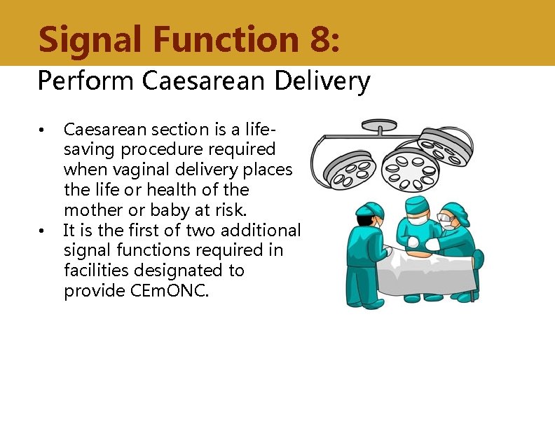 Signal Function 8: Perform Caesarean Delivery • • Caesarean section is a lifesaving procedure