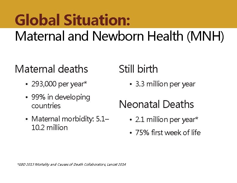 Global Situation: Maternal and Newborn Health (MNH) Maternal deaths Still birth • 293, 000