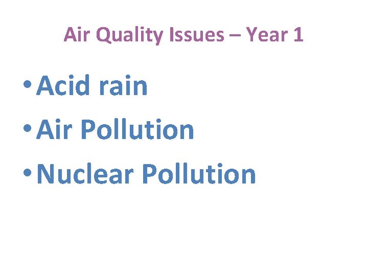 Air Quality Issues – Year 1 • Acid rain • Air Pollution • Nuclear
