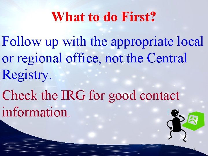 What to do First? Follow up with the appropriate local or regional office, not