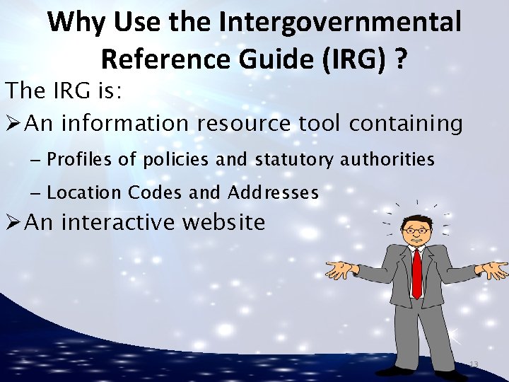 Why Use the Intergovernmental Reference Guide (IRG) ? The IRG is: Ø An information