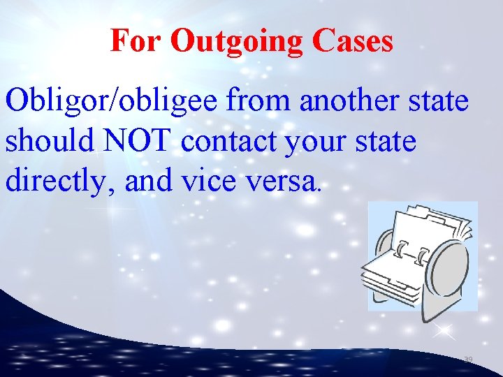 For Outgoing Cases Obligor/obligee from another state should NOT contact your state directly, and