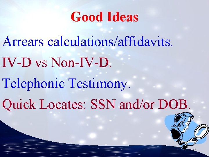 Good Ideas Arrears calculations/affidavits. IV-D vs Non-IV-D. Telephonic Testimony. Quick Locates: SSN and/or DOB.