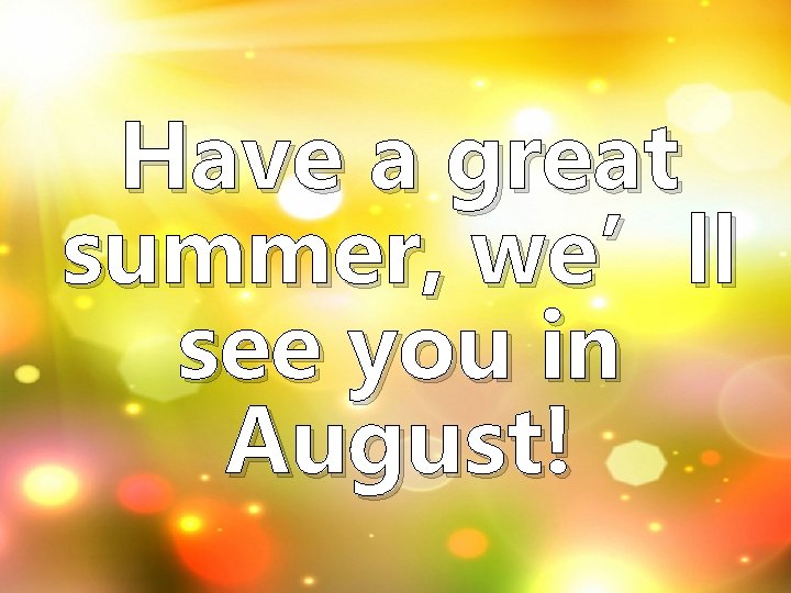 Have a great summer, we’ll see you in August! 