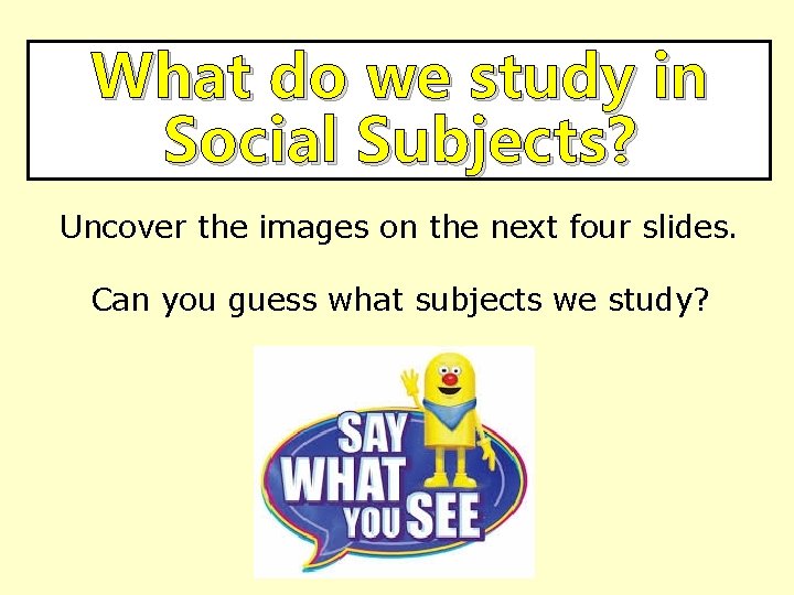 What do we study in Social Subjects? Uncover the images on the next four