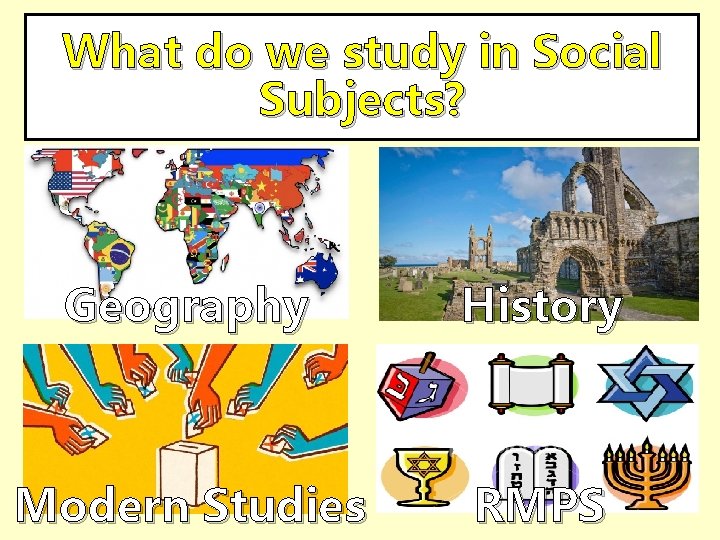 What do we study in Social Subjects? Geography History Modern Studies RMPS 