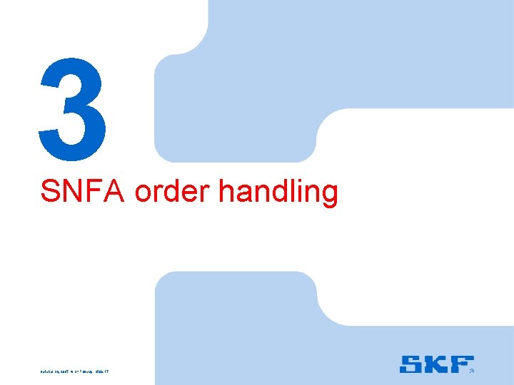 3 SNFA order handling October 30, 2007 © SKF Group Slide 17 
