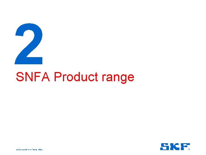 2 SNFA Product range October 30, 2007 © SKF Group Slide 6 