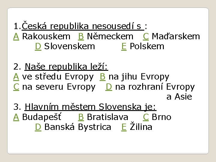 1. Česká republika nesousedí s : A Rakouskem B Německem C Maďarskem D Slovenskem