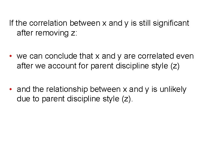 If the correlation between x and y is still significant after removing z: •