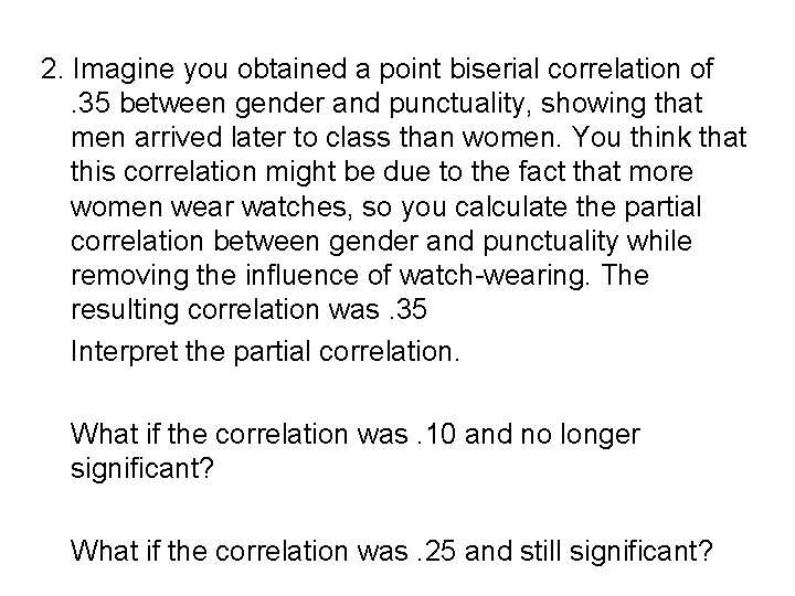 2. Imagine you obtained a point biserial correlation of. 35 between gender and punctuality,