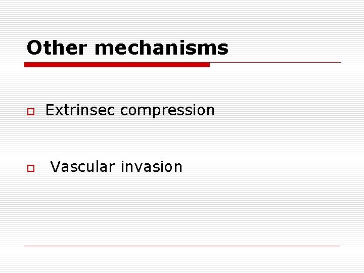 Other mechanisms o Extrinsec compression o Vascular invasion 