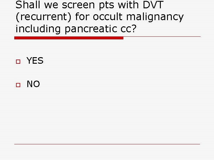 Shall we screen pts with DVT (recurrent) for occult malignancy including pancreatic cc? o