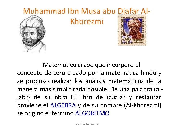 Muhammad Ibn Musa abu Djafar Al. Khorezmi Matemático árabe que incorporo el concepto de