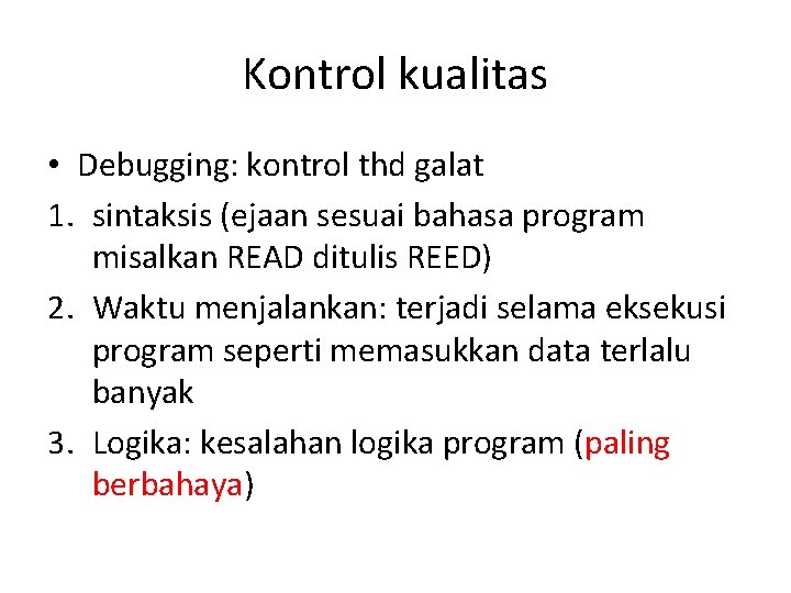 Kontrol kualitas • Debugging: kontrol thd galat 1. sintaksis (ejaan sesuai bahasa program misalkan