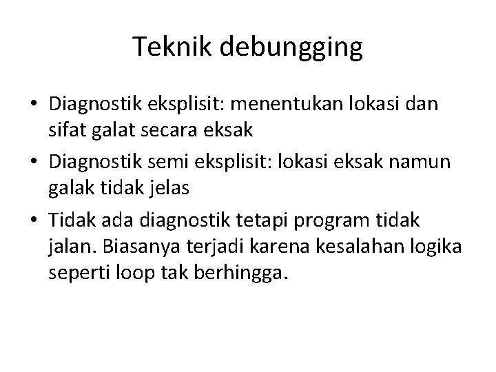 Teknik debungging • Diagnostik eksplisit: menentukan lokasi dan sifat galat secara eksak • Diagnostik