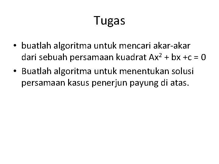 Tugas • buatlah algoritma untuk mencari akar-akar dari sebuah persamaan kuadrat Ax 2 +