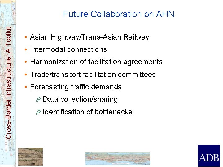 Cross-Border Infrastructure: A Toolkit Future Collaboration on AHN • Asian Highway/Trans-Asian Railway • Intermodal