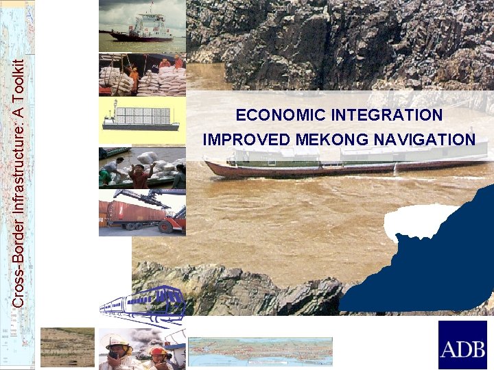 Cross-Border Infrastructure: A Toolkit ECONOMIC INTEGRATION IMPROVED MEKONG NAVIGATION 