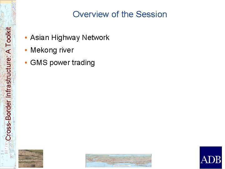 Cross-Border Infrastructure: A Toolkit Overview of the Session • Asian Highway Network • Mekong